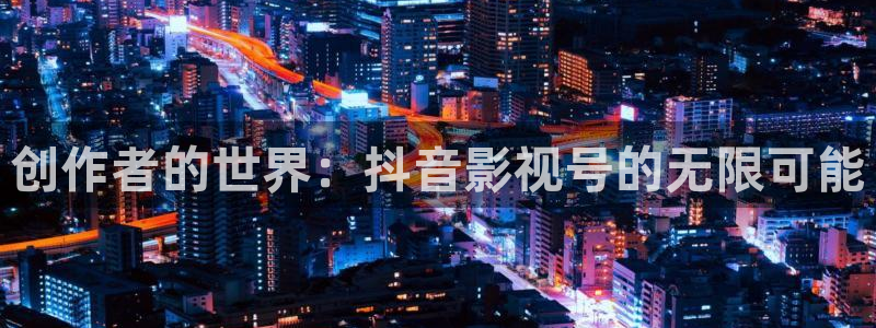 青柠影院电视剧高清资源：创作者的世界：抖音影视号的无限可能