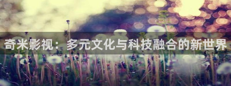 青柠影院高清免费观看：奇米影视：多元文化与科技融合的新世界