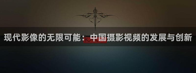 青柠影院：现代影像的无限可能：中国摄影视频的发展与创新