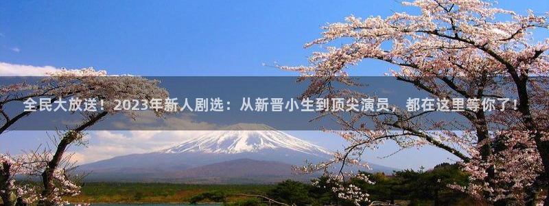 青柠影院在线观：全民大放送！2023年新人剧选：从新晋小生到顶尖演员，都在这里等你了！