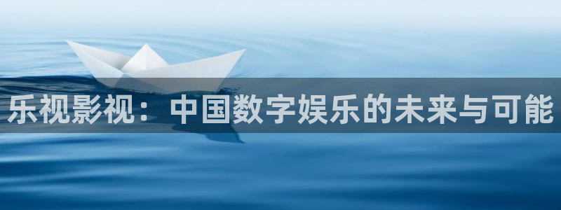 青柠影院伦理：乐视影视：中国数字娱乐的未来与可能